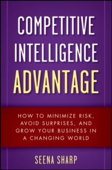 Competitive Intelligence Advantage : How to Minimize Risk, Avoid Surprises, and Grow Your Business in a Changing World, Hardback Book Competitive Intelligence Advantage : How to Minimize Risk, Avoid Surprises, and Grow Your Business in a Changing World, Hardback Book