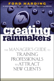 Creating Rainmakers : The Manager's Guide to Training Professionals to Attract New Clients