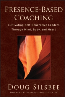 Presence-Based Coaching : Cultivating Self-Generative Leaders Through Mind, Body, and Heart