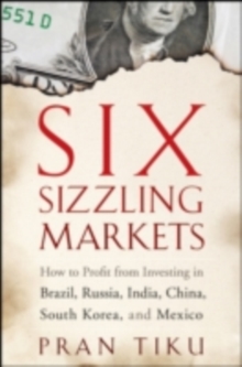 Six Sizzling Markets : How to Profit from Investing in Brazil, Russia, India, China, South Korea, and Mexico