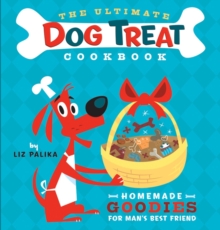 The Ultimate Dog Treat Cookbook : Homemade Goodies for Man's Best Friend