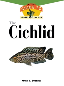 The Cichlid : An Owner'S Guide to a Happy Healthy Fish