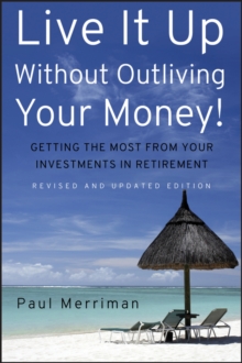 Live It Up Without Outliving Your Money! : Getting the Most From Your Investments in Retirement