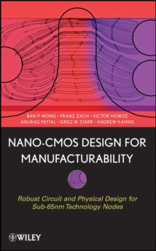 Nano-CMOS Design for Manufacturability : Robust Circuit and Physical Design for Sub-65nm Technology Nodes