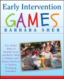 Early Intervention Games : Fun, Joyful Ways To Develop Social And Motor Skills In Children With Autism Spectrum Or Sensory Processing Disorders