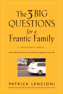 The 3 Big Questions for a Frantic Family : A Leadership Fable... About Restoring Sanity To The Most Important Organization In Your Life