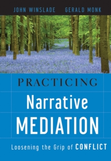 Practicing Narrative Mediation : Loosening the Grip of Conflict