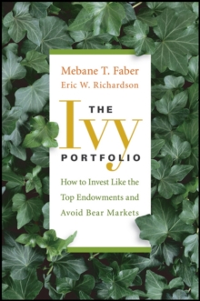 The Ivy Portfolio : How to Invest Like the Top Endowments and Avoid Bear Markets