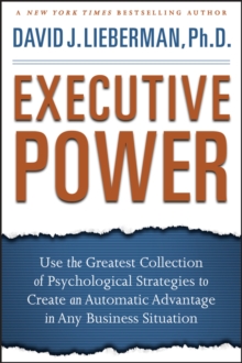 Executive Power : Use the Greatest Collection of Psychological Strategies to Create an Automatic Advantage in Any Business Situation