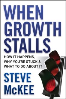 When Growth Stalls : How It Happens, Why You're Stuck, and What to Do About It