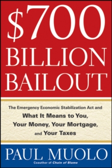 $700 Billion Bailout : The Emergency Economic Stabilization Act and What It Means to You, Your Money, Your Mortgage and Your Taxes