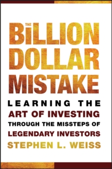 The Billion Dollar Mistake : Learning the Art of Investing Through the Missteps of Legendary Investors, Hardback Book The Billion Dollar Mistake : Learning the Art of Investing Through the Missteps of Legendary Investors, Hardback Book