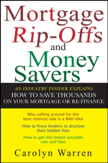 Mortgage Ripoffs and Money Savers : An Industry Insider Explains How to Save Thousands on Your Mortgage or Re-Finance