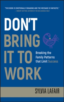 Don't Bring It to Work : Breaking the Family Patterns That Limit Success