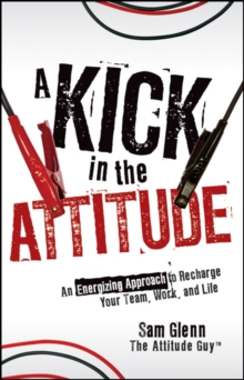 A Kick in the Attitude : An Energizing Approach to Recharge your Team, Work, and Life, Hardback Book A Kick in the Attitude : An Energizing Approach to Recharge your Team, Work, and Life, Hardback Book