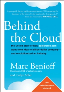 Behind the Cloud : The Untold Story of How Salesforce.com Went from Idea to Billion-Dollar Company-and Revolutionized an Industry