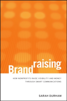 Brandraising : How Nonprofits Raise Visibility and Money Through Smart Communications