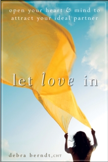 Let Love In : Open Your Heart and Mind to Attract Your Ideal Partner