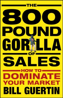 The 800-Pound Gorilla of Sales : How to Dominate Your Market