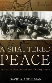 A Shattered Peace : Versailles 1919 and the Price We Pay Today