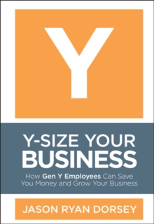 Y-Size Your Business : How Gen Y Employees Can Save You Money and Grow Your Business