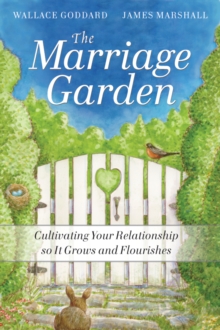 The Marriage Garden : Cultivating Your Relationship so it Grows and Flourishes