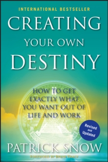 Creating Your Own Destiny : How to Get Exactly What You Want Out of Life and Work