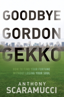 Goodbye Gordon Gekko : How to Find Your Fortune Without Losing Your Soul, Hardback Book Goodbye Gordon Gekko : How to Find Your Fortune Without Losing Your Soul, Hardback Book