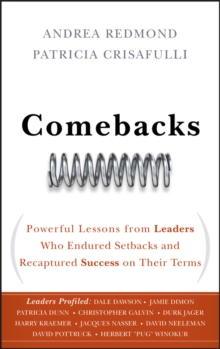 Comebacks : Powerful Lessons from Leaders Who Endured Setbacks and Recaptured Success on Their Terms