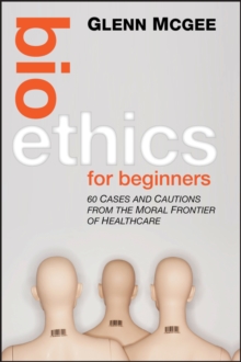 Bioethics for Beginners : 60 Cases and Cautions from the Moral Frontier of Healthcare, Hardback Book Bioethics for Beginners : 60 Cases and Cautions from the Moral Frontier of Healthcare, Hardback Book