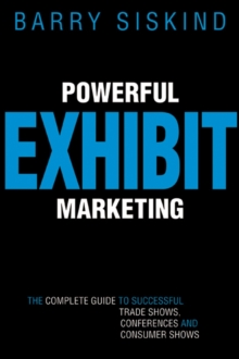 Powerful Exhibit Marketing : The Complete Guide to Successful Trade Shows, Conferences, and Consumer Shows