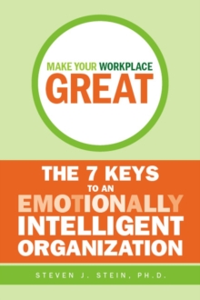 Make Your Workplace Great : The 7 Keys to an Emotionally Intelligent Organization