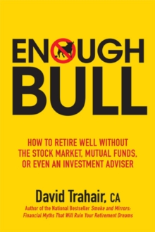 Enough Bull : How to Retire Well without the Stock Market, Mutual Funds, or Even an Investment Advisor