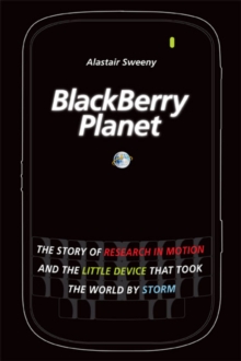 BlackBerry Planet : The Story of Research in Motion and the Little Device that Took the World by Storm