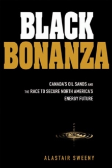 Black Bonanza : Canada's Oil Sands and the Race to Secure North America's Energy Future