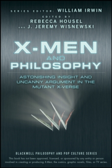 X-Men and Philosophy : Astonishing Insight and Uncanny Argument in the Mutant X-Verse