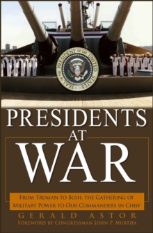 Presidents at War : From Truman to Bush, The Gathering of Military Powers To Our Commanders in Chief