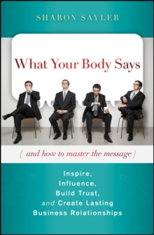 What Your Body Says (And How to Master the Message) : Inspire, Influence, Build Trust, and Create Lasting Business Relationships