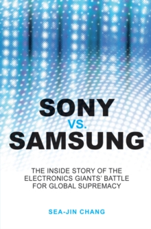 Sony vs Samsung : The Inside Story of the Electronics Giants' Battle For Global Supremacy