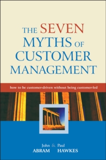 The Seven Myths of Customer Management : How to be Customer-Driven Without Being Customer-Led