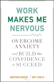 Work Makes Me Nervous : Overcome Anxiety and Build the Confidence to Succeed