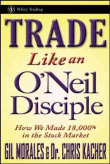 Trade Like an O'Neil Disciple : How We Made Over 18,000% in the Stock Market