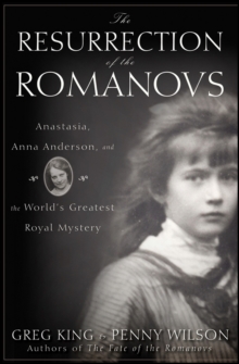 The Resurrection of the Romanovs : Anastasia, Anna Anderson, and the World's Greatest Royal Mystery