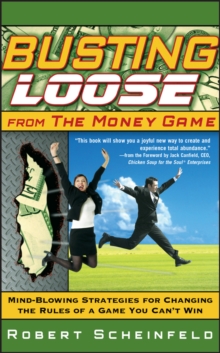 Busting Loose From the Money Game : Mind-Blowing Strategies for Changing the Rules of a Game You Can't Win