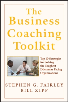 The Business Coaching Toolkit : Top 10 Strategies for Solving the Toughest Dilemmas Facing Organizations