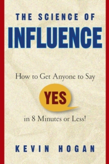 The Science of Influence : How to Get Anyone to Say "Yes" in 8 Minutes or Less!