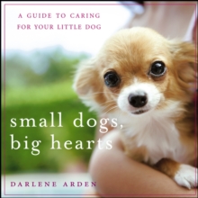 Small Dogs, Big Hearts : A Guide to Caring for Your Little Dog