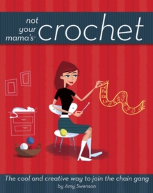 Not Your Mama's Crochet : The Cool and Creative Way to Join the Chain Gang