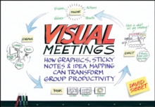 Visual Meetings : How Graphics, Sticky Notes and Idea Mapping Can Transform Group Productivity