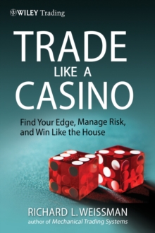 Trade Like a Casino : Find Your Edge, Manage Risk, and Win Like the House